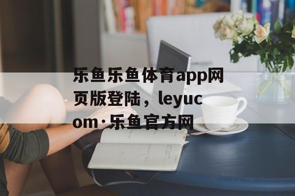 乐鱼乐鱼体育app网页版登陆，leyucom·乐鱼官方网