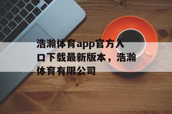 浩瀚体育app官方入口下载最新版本，浩瀚体育有限公司