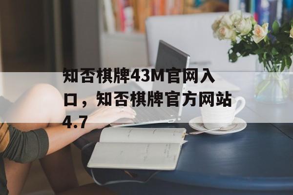 知否棋牌43M官网入口，知否棋牌官方网站4.7