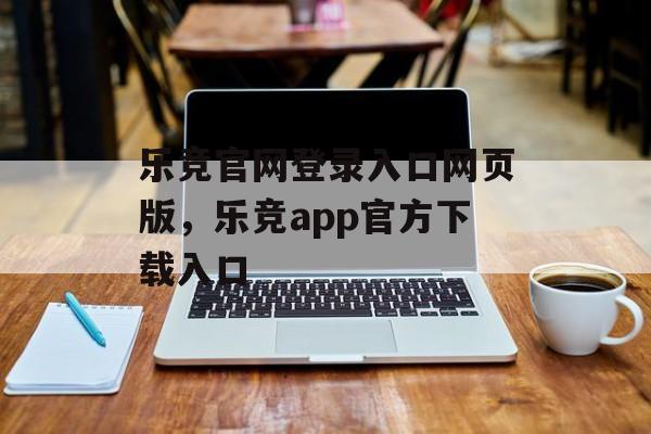 乐竞官网登录入口网页版，乐竞app官方下载入口