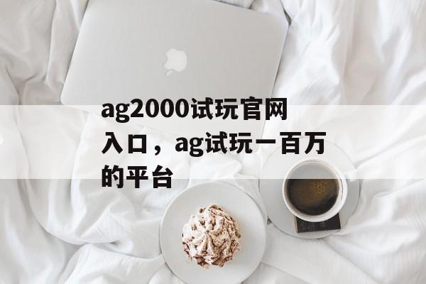 ag2000试玩官网入口，ag试玩一百万的平台